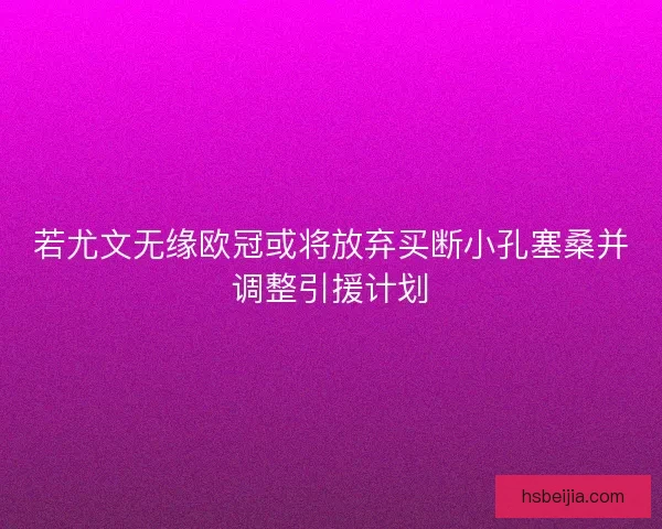 若尤文无缘欧冠或将放弃买断小孔塞桑并调整引援计划