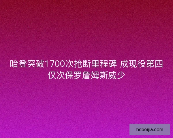 哈登突破1700次抢断里程碑 成现役第四仅次保罗詹姆斯威少