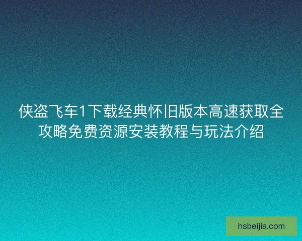 侠盗飞车1下载经典怀旧版本高速获取全攻略免费资源安装教程与玩法介绍