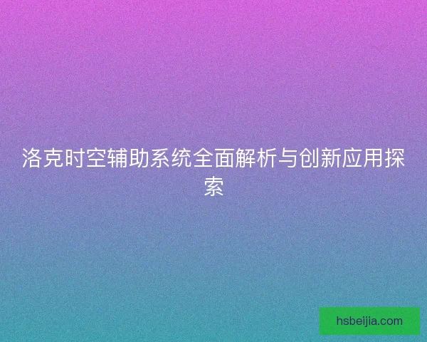 洛克时空辅助系统全面解析与创新应用探索