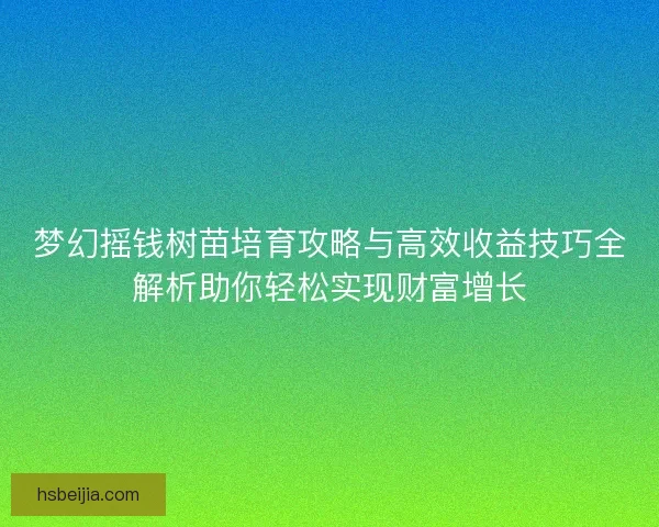 梦幻摇钱树苗培育攻略与高效收益技巧全解析助你轻松实现财富增长