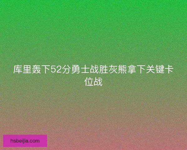 库里轰下52分勇士战胜灰熊拿下关键卡位战