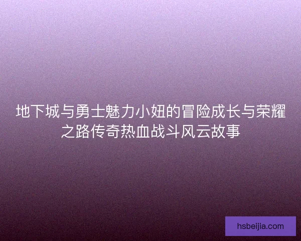 地下城与勇士魅力小妞的冒险成长与荣耀之路传奇热血战斗风云故事