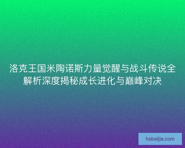 洛克王国米陶诺斯力量觉醒与战斗传说全解析深度揭秘成长进化与巅峰对决