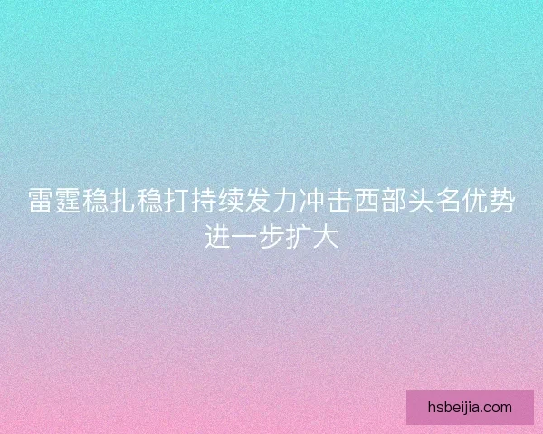 雷霆稳扎稳打持续发力冲击西部头名优势进一步扩大