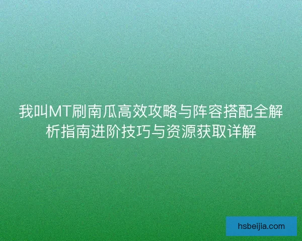 我叫MT刷南瓜高效攻略与阵容搭配全解析指南进阶技巧与资源获取详解