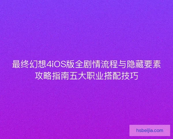 最终幻想4iOS版全剧情流程与隐藏要素攻略指南五大职业搭配技巧